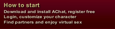 Download and install AChat, register free, Login, customize your character, Find partners and enjoy virtual sex
